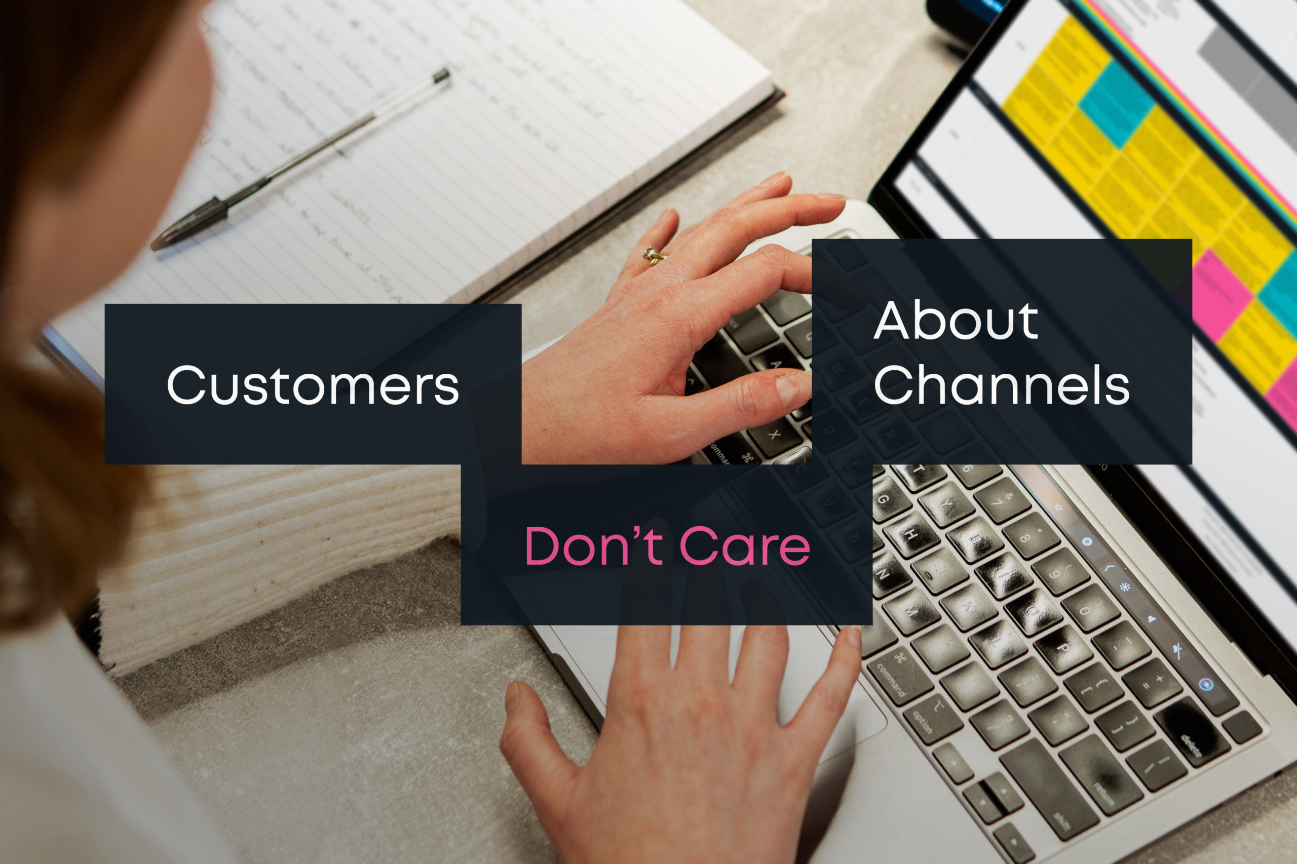 Person working on a strategy with the overlay text "Customers don't care about channels"